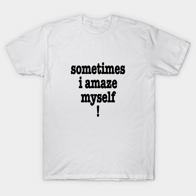 Sometimes I Amaze Myself! T-Shirt-TJ